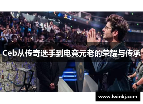 Ceb从传奇选手到电竞元老的荣耀与传承