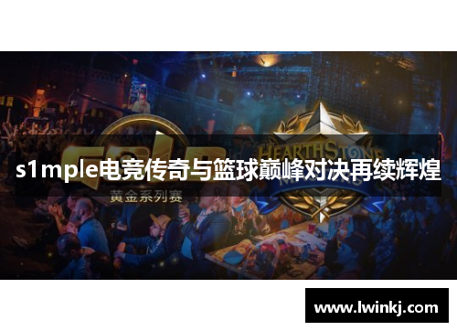 s1mple电竞传奇与篮球巅峰对决再续辉煌