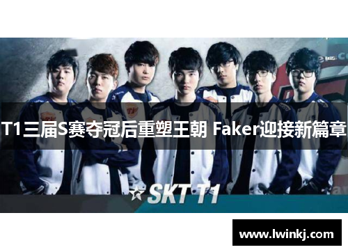 T1三届S赛夺冠后重塑王朝 Faker迎接新篇章