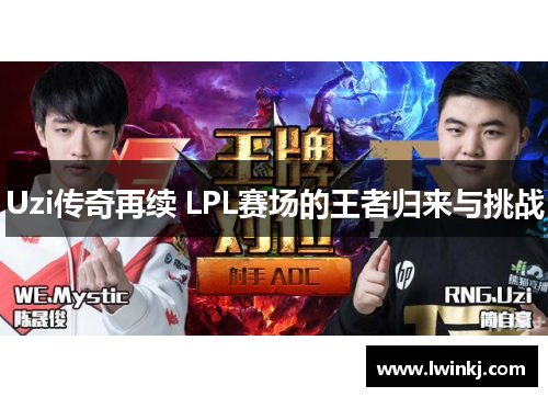 Uzi传奇再续 LPL赛场的王者归来与挑战
